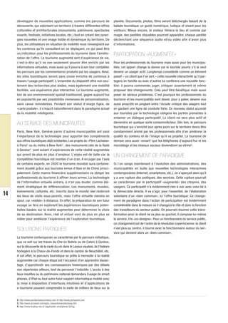 développer de nouvelles applications, comme les parcours de                  planète. Documents, photos, films seront téléchargés faisant de la
     découverte, qui valorisent un territoire à travers différentes offres        balade touristique un guide numérique, ludique et vivant pour les
     culturelles et architecturales (monuments, patrimoine, spectacles            visiteurs. Mieux encore, le visiteur filmera le lieu et comme par
     vivants, festivals, initiatives locales, etc.) tout en créant des syner-     magie, des pastilles cliquables pourront apparaître, chaque pastille
     gies nouvelles et une image lisible et dynamique du territoire. De           déclenchant une séquence audio et/ou vidéo afin d’avoir plus
     plus, les utilisateurs en situation de mobilité nous renseignent sur         d’informations.
     les contenus qu’ils consultent en se déplaçant, ce qui peut être
     un indicateur pour les professionnels du tourisme dans l’amélio-             PARTICIPATION «AUGMENTÉE»
     ration de l’offre. Le tourisme augmenté sert d’expérience de vie,
     c’est-à-dire qu’il va non seulement pouvoir être enrichi par les             Pour les professionnels du tourisme mais aussi pour les municipa-
     informations virtuelles, mais aussi qu’il pourra à son tour compléter        lités, cet apport change la donne car le touriste pourra s’il le veut
     les parcours par les commentaires produits par les usagers. Ainsi,           devenir un usager actif. Longtemps considérée comme un élément
     les sites touristiques seront sans cesse enrichis de contenus à              passif – un client que l’on sert – cette nouvelle interactivité qu’il par-
     travers l’usage participatif. L’ensemble du dispositif offre non seu-        tagera en famille ou avec d’autres lui conférera une nouvelle fonc-
     lement des recherches plus aisées, mais également une mobilité               tion: il pourra commenter, juger, critiquer ouvertement et même
     facilitée, une expérience plus interactive. Le tourisme augmenté,            proposer des changements. Cela peut être bénéfique mais aussi
     loin de son environnement spatial traditionnel, gagne aujourd’hui            poser de sérieux problèmes. C’est pourquoi les professionnels du
     en popularité par ses possibilités immenses de personnalisation,             tourisme et les municipalités vont devoir, pour y palier, devenir eux
     sans cesse remodelées. Perdant son statut d’image figée, de                  aussi proactifs en jonglant entre l’écoute critique des usagers tout
     «carte postale», il s’inscrit naturellement dans le paradigme actuel         en gardant une ligne de conduite forte. Ce nouveau statut accordé
     de la mobilité intelligente.                                                 aux touristes par la technologie obligera les parties prenantes à
                                                                                  entamer un dialogue participatif. Le client-roi sera plus actif et
     AU SERVICE DES MUNICIPALITÉS                                                 deviendra en quelque sorte consommActeur. Dès lors, le parcours
                                                                                  touristique qui s’enrichit jour après jours sur le territoire devra être
     Paris, New York, Genève parmi d’autres municipalités ont saisi               constamment animé par les professionnels afin d’en améliorer la
     l’importance de la technologie pour apporter des compléments                 qualité du contenu et de l’image qu’il va projeter. Le tourisme de
     aux offres touristiques déjà existantes. Les projets du «Père Lachaise»      demain sera aussi «smart» que les téléphones d’aujourd’hui et les
     à Paris2 ou du métro à New York3 , des monuments clés de la Rade             microblogs et les réseaux sociaux deviendront sa vitrine5.
     à Genève4 sont autant d’expériences de cette réalité augmentée
     qui prend de plus en plus d’ampleur. L’enjeu est de taille car la            UN CHANGEMENT DE PARADIGME
     compétition touristique est montée d’un cran. A en juger par l’avis
     de certains experts, en 2020 le tourisme mondial aura certaine-              Si l’on songe maintenant à l’évolution des administrations, des
     ment doublé grâce aux touristes venus d’Asie et de Chine princi-             municipalités en butte aux nouvelles technologies interactives
     palement. Cette manne financière supplémentaire va obliger les               contemporaines (Internet, smartphone, etc.), on s’aperçoit alors qu’il
     professionnels du tourisme à affiner leurs armes. La technologie             y a une rupture des pratiques, des services. Cette rupture pourrait
     de l’information virtuelle entrera, à n’en pas douter, comme élé-            se caractériser par le participatif «augmenté» des citoyens, des
     ment stratégique de différenciation. Les monuments, musées,                  usagers. Ce participatif n’a évidemment rien à voir avec celui lié à
     événements culturels, etc. inscrits dans le monde réel resteront             la démocratie directe. Il va s’agir, pour l’essentiel, de l’élaboration
14   les lieux de visite sous-jacents, mais l’offre virtuelle viendra en          volontaire d’un «bien commun», ici l’offre touristique. Ce change-
     ajout, car «visible» à distance. En effet, la préparation de son futur       ment de paradigme dans l’action de participation est évidemment
     voyage se fera en explorant les expériences touristiques poten-              considérable dans la mesure où il changera le rôle et donc la fonction
     tielles basées sur la réalité augmentée pour déterminer le choix             des travailleurs du secteur public. On pourrait résumer cette trans-
     de sa destination. Ainsi, réel et virtuel vont de plus en plus se            formation ainsi: le client ne va plus au guichet, il compose lui-même
     mêler pour améliorer l’expérience de l’exploration touristique.              le service, il le «co-designe». Pour un fonctionnaire du service public,
                                                                                  ce changement est de l’ordre de la révolution copernicienne: le client
     SOLUTIONS PRATIQUES                                                          n’est plus au centre, il tourne avec le fonctionnaire autour du ser-
                                                                                  vice qui devient alors un «bien commun».
     Le tourisme contemporain se caractérise par le parcours initiatique,
     que ce soit sur les traces du Che en Bolivie ou de Calvin à Genève,
     sur la découverte de la route du vin dans le Lavaux vaudois, de l’histoire
     horlogère à la Chaux-de-Fonds et dans le canton de Neuchâtel, etc.
     A cet effet, le parcours touristique se prête à merveille à la réalité
     augmentée car chaque étape est l’occasion d’en apprendre davan-
     tage, d’approfondir ses connaissances historiques par des détails
     non répertoriés ailleurs, bref de percevoir l’indicible. L’accès à des
     lieux insolites ou du patrimoine national demandera l’usage de smart
     phones, d’iPad ou tout autre futur support informatique mobile avec
     la mise à disposition d’interfaces intuitives et d’applications de
     e-tourisme pouvant comprendre la visite de milliers de lieux sur la


     2. http://www.perelachaisecemetery.com et http://www.parisavant.com
     3. http://www.acrossair.com/apps_newyorknearestsubway.htm
     4. http://www.foxytour.net et l’application smartphone GeTag
 