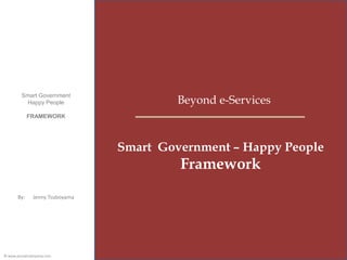 By: Jenny Tsuboyama 
Smart Government – Happy People Framework 
Beyond e-Services 
Smart Government 
Happy People 
FRAMEWORK 
© www.jennytsuboyama.com  