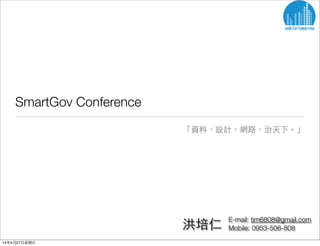 SmartGov Conference
「資料、設計、網路、治天下。」
E-mail: timhong@greennoah.com洪培仁
14年4⽉月28⽇日星期⼀一
 