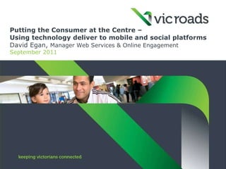 Putting the Consumer at the Centre –  Using technology deliver to mobile and social platforms David Egan,  Manager Web Services & Online Engagement September 2011 
