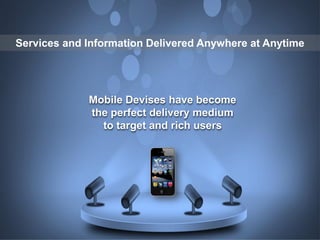 Services and Information Delivered Anywhere at Anytime 
Mobile Devises have become the perfect delivery medium to target a...