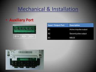 Mechanical & Installation
• Auxiliary Port
B1+ B2+ B3+
Input / Output Port Description
B1 Active impulse output
B2 Second pulse output
B3 MBUS
 