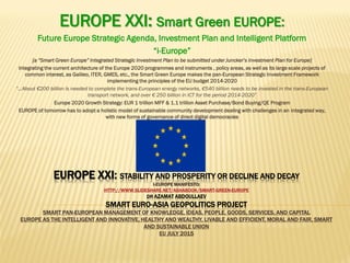 Project EU XXI: post-EUROPE 2020: I-EuropeProject EU XXI: post-EUROPE 2020: I-Europe
from the EU to a United Europefrom the EU to a United Europe
EUROPE - INTELLIGENT SUPERPOWER: a Smart, Secure, Strong, Social, Sustainable EUROPEEUROPE - INTELLIGENT SUPERPOWER: a Smart, Secure, Strong, Social, Sustainable EUROPE
(5sEU)(5sEU)
Future Europe, Social Europe, Security Europe, Smart Europe, Green Europe, IntelligentFuture Europe, Social Europe, Security Europe, Smart Europe, Green Europe, Intelligent
Europe, Knowledge Europe, Quality Europe, Inclusive Europe, Sustainable Europe, andEurope, Knowledge Europe, Quality Europe, Inclusive Europe, Sustainable Europe, and
Global EuropeGlobal Europe
The EU stands in need of a single development policy and strategy, a single constitution, a singleThe EU stands in need of a single development policy and strategy, a single constitution, a single
government, a single foreign policy, a single taxation system, a single military, a single European justicegovernment, a single foreign policy, a single taxation system, a single military, a single European justice
system.system.
Project EUROPE XXI is proposing the most optimal scenario for the European Project in the new century.Project EUROPE XXI is proposing the most optimal scenario for the European Project in the new century.
Sign the petition New Europe: https://www.change.org/p/new-europe
 
