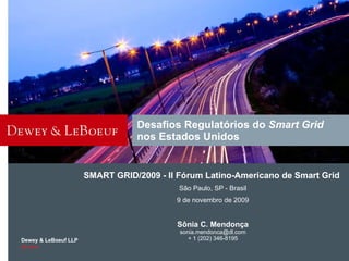 Desafios Regulatórios do  Smart Grid  nos Estados Unidos SMART GRID/2009 - II Fórum Latino-Americano de Smart Grid  São Paulo, SP - Brasil 9 de novembro de 2009 S ônia C. Mendonça [email_address] + 1 (202) 346-8195 