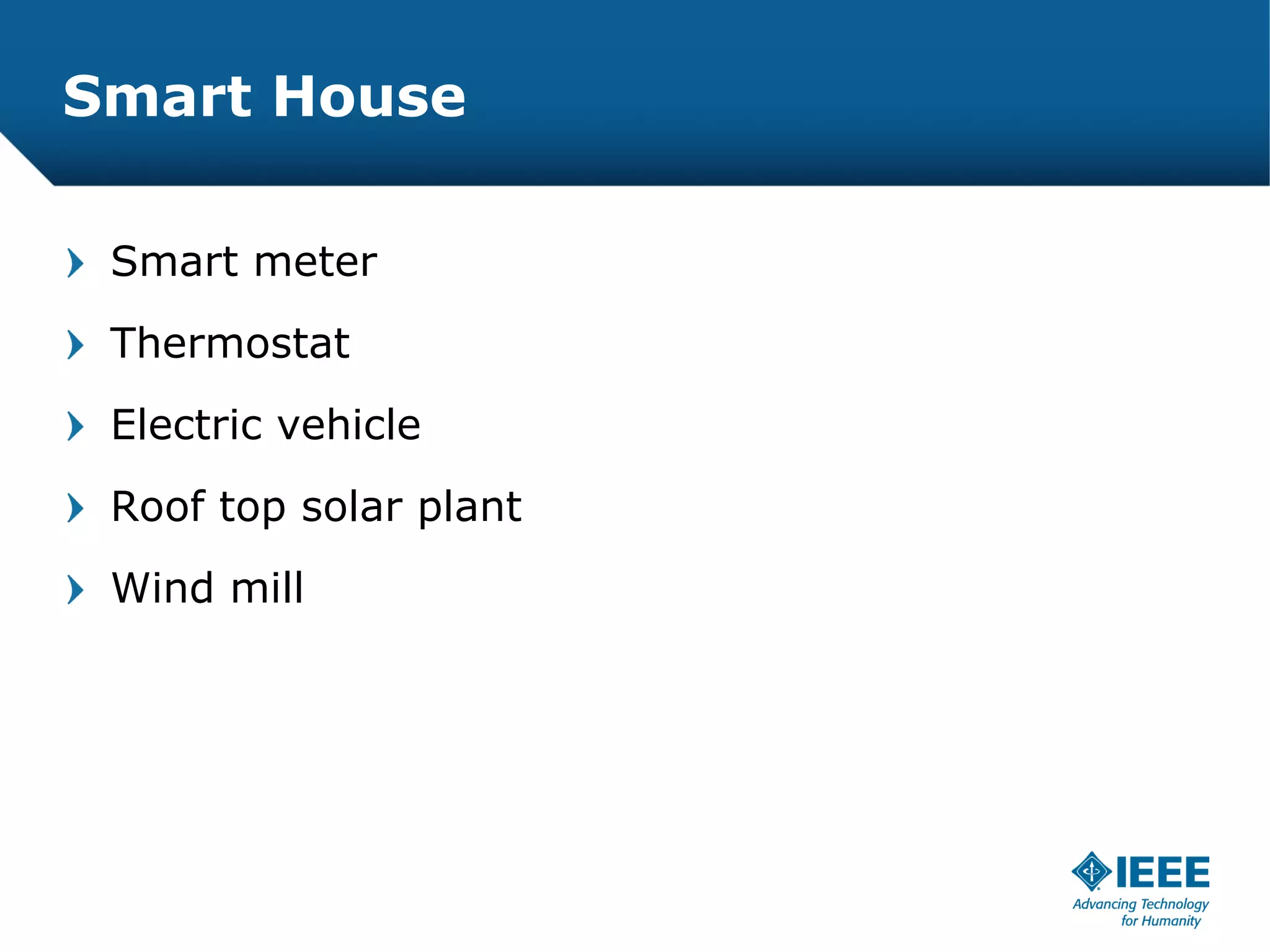 Smart House

 Smart meter
 Thermostat
 Electric vehicle
 Roof top solar plant
 Wind mill
 