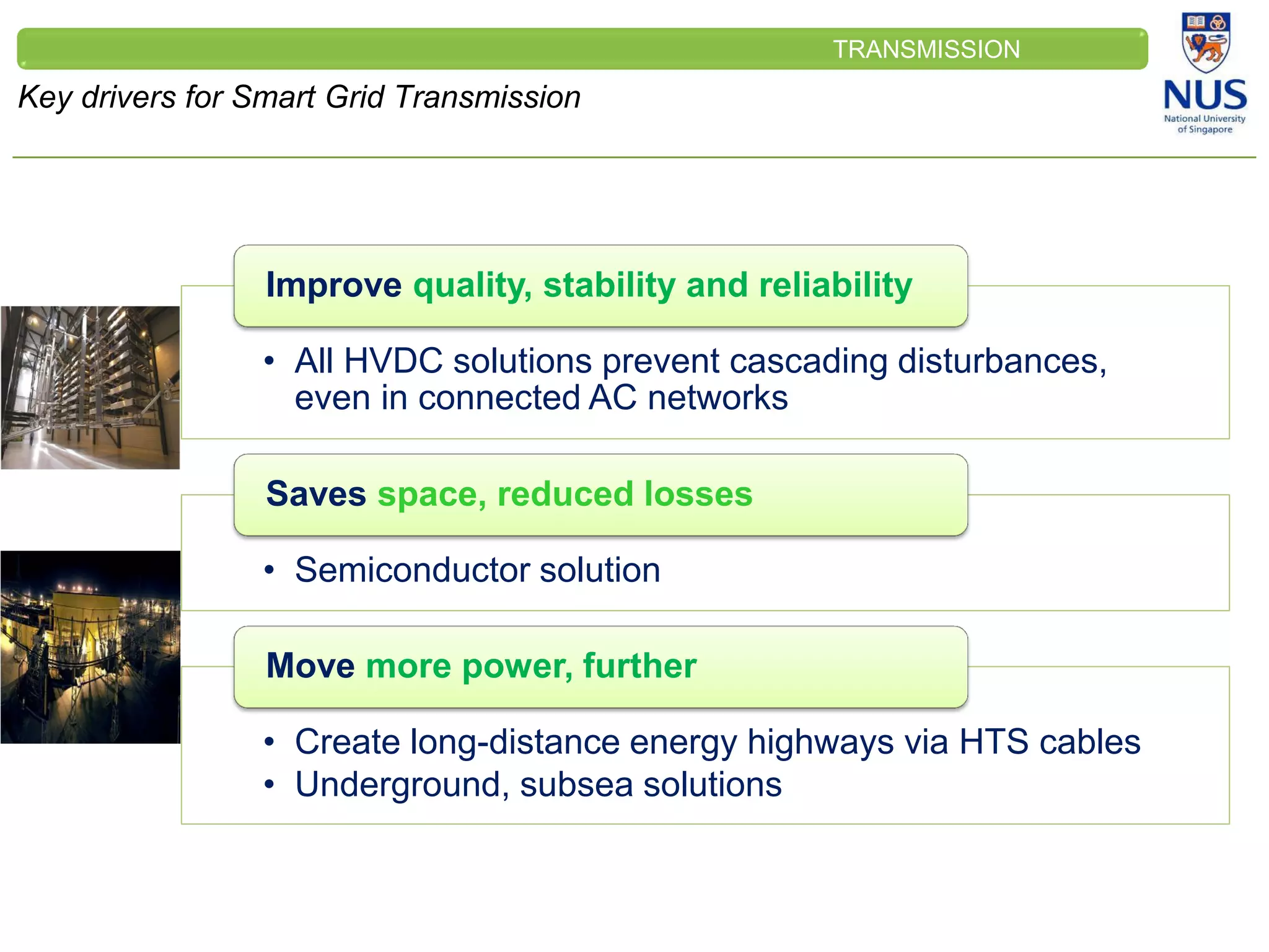CLEINT
LOGO
Key drivers for Smart Grid Transmission
TRANSMISSION
• All HVDC solutions prevent cascading disturbances,
even in connected AC networks
Improve quality, stability and reliability
• Semiconductor solution
Saves space, reduced losses
• Create long-distance energy highways via HTS cables
• Underground, subsea solutions
Move more power, further
 