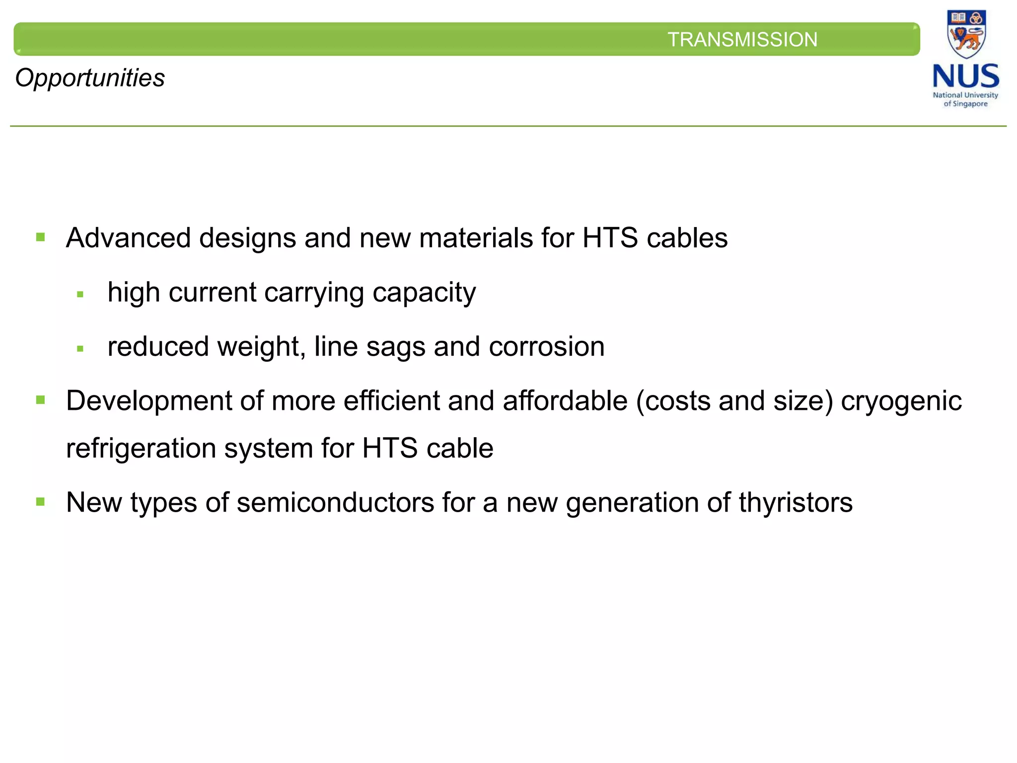 CLEINT
LOGO
Opportunities
TRANSMISSION
 Advanced designs and new materials for HTS cables
 high current carrying capacity
 reduced weight, line sags and corrosion
 Development of more efficient and affordable (costs and size) cryogenic
refrigeration system for HTS cable
 New types of semiconductors for a new generation of thyristors
 