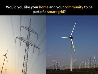 Would you like your home and your community to be 
part of a smart grid? 
 