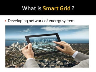 What is Smart Grid ? 
 Developing network of energy system 
 