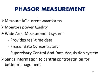 PHASOR MEASUREMENT
Measure AC current waveforms
Monitors power Quality
Wide Area Measurement system
- Provides real-tim...