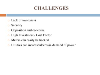 CHALLENGES
 Lack of awareness
 Security
 Opposition and concerns
 High Investment / Cost Factor
 Meters can easily be...