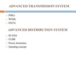 ADVANCED TRANSMISSION SYSTEM
 PMUs
 WAMs
 FACTs
 SCADA
 FLISR
 Power electronics
 Islanding concept
ADVANCED DISTRI...