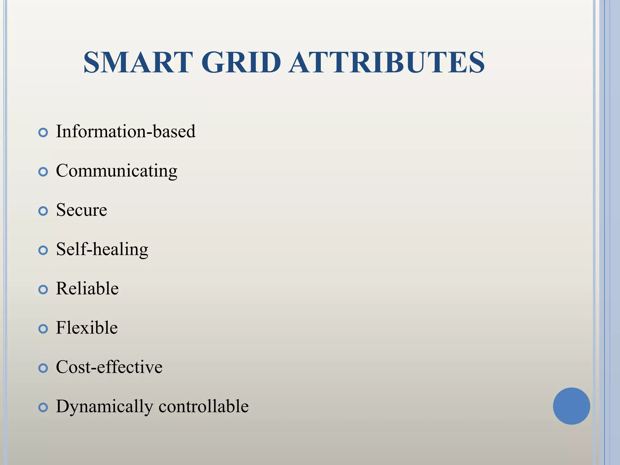 SMART GRID ATTRIBUTES
 Information-based
 Communicating
 Secure
 Self-healing
 Reliable
 Flexible
 Cost-effective
 Dynamically controllable
 