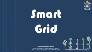 Siméia de Azevedo Santos
Novas Tecnologias e Transformações no Trabalho
Prof. Arnoldo Jose de Hoyos Guevara | PUC-SP - 2017
Smart
Grid
 