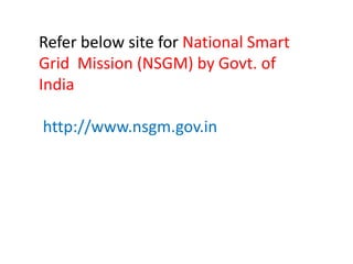Refer below site for National Smart
Grid Mission (NSGM) by Govt. of
India
http://www.nsgm.gov.in
 
