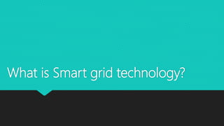 What is Smart grid technology?
 