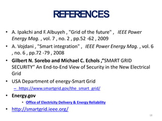 18
REFERENCES
• A. Ipakchi and F.Albuyeh , "Grid of the future" , IEEE Power
Energy Mag. , vol. 7 , no. 2 , pp.52 -62 , 20...