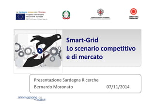 Smart-Grid
Lo scenario competitivo
e di mercato
Presentazione Sardegna Ricerche
Bernardo Moronato 07/11/2014
 