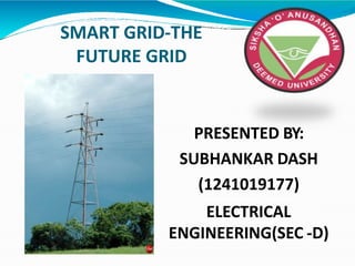 SMART GRID-THE
FUTURE GRID
PRESENTED BY:
SUBHANKAR DASH
(1241019177)
ELECTRICAL
ENGINEERING(SEC -D)
 