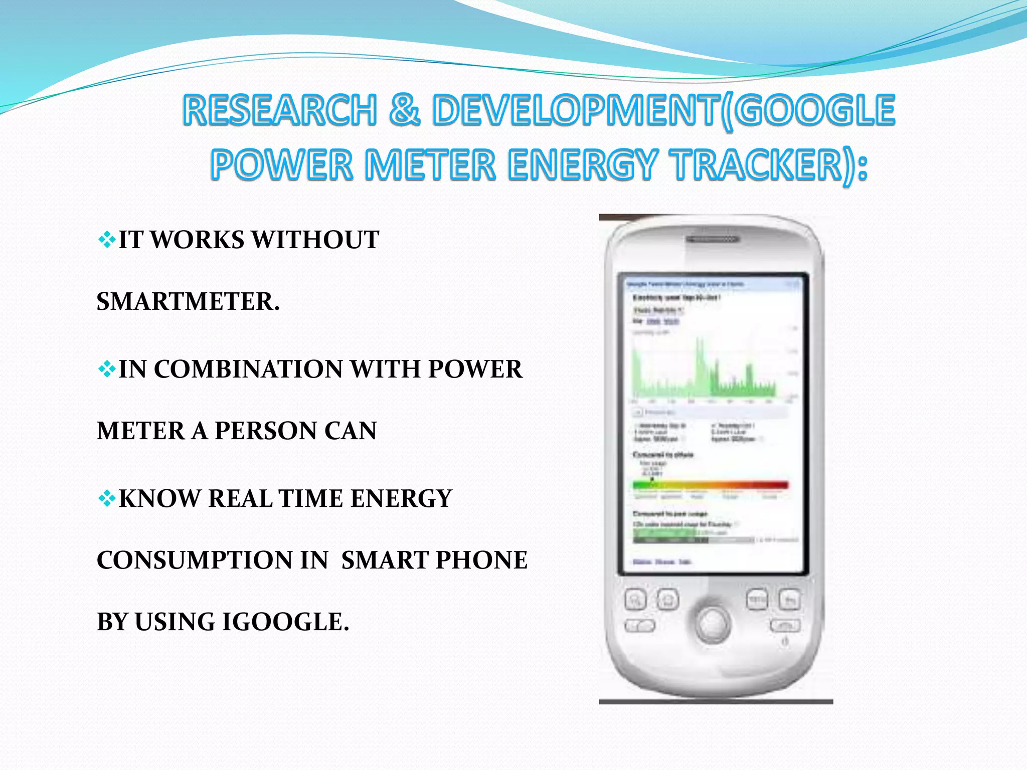 IT WORKS WITHOUT
SMARTMETER.
IN COMBINATION WITH POWER
METER A PERSON CAN
KNOW REAL TIME ENERGY
CONSUMPTION IN SMART PHONE
BY USING IGOOGLE.
 