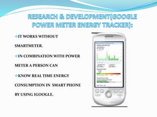 IT WORKS WITHOUT
SMARTMETER.
IN COMBINATION WITH POWER
METER A PERSON CAN
KNOW REAL TIME ENERGY
CONSUMPTION IN SMART PHONE
BY USING IGOOGLE.
 