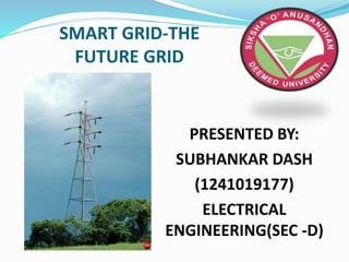 SMART GRID-THE
FUTURE GRID
PRESENTED BY:
SUBHANKAR DASH
(1241019177)
ELECTRICAL
ENGINEERING(SEC -D)
 