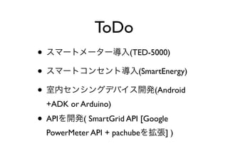 ToDo
•                        (TED-5000)

•                          (SmartEnergy)

•                               (Android
    +ADK or Arduino)
• API        ( SmartGrid API [Google
    PowerMeter API + pachube       ])
 