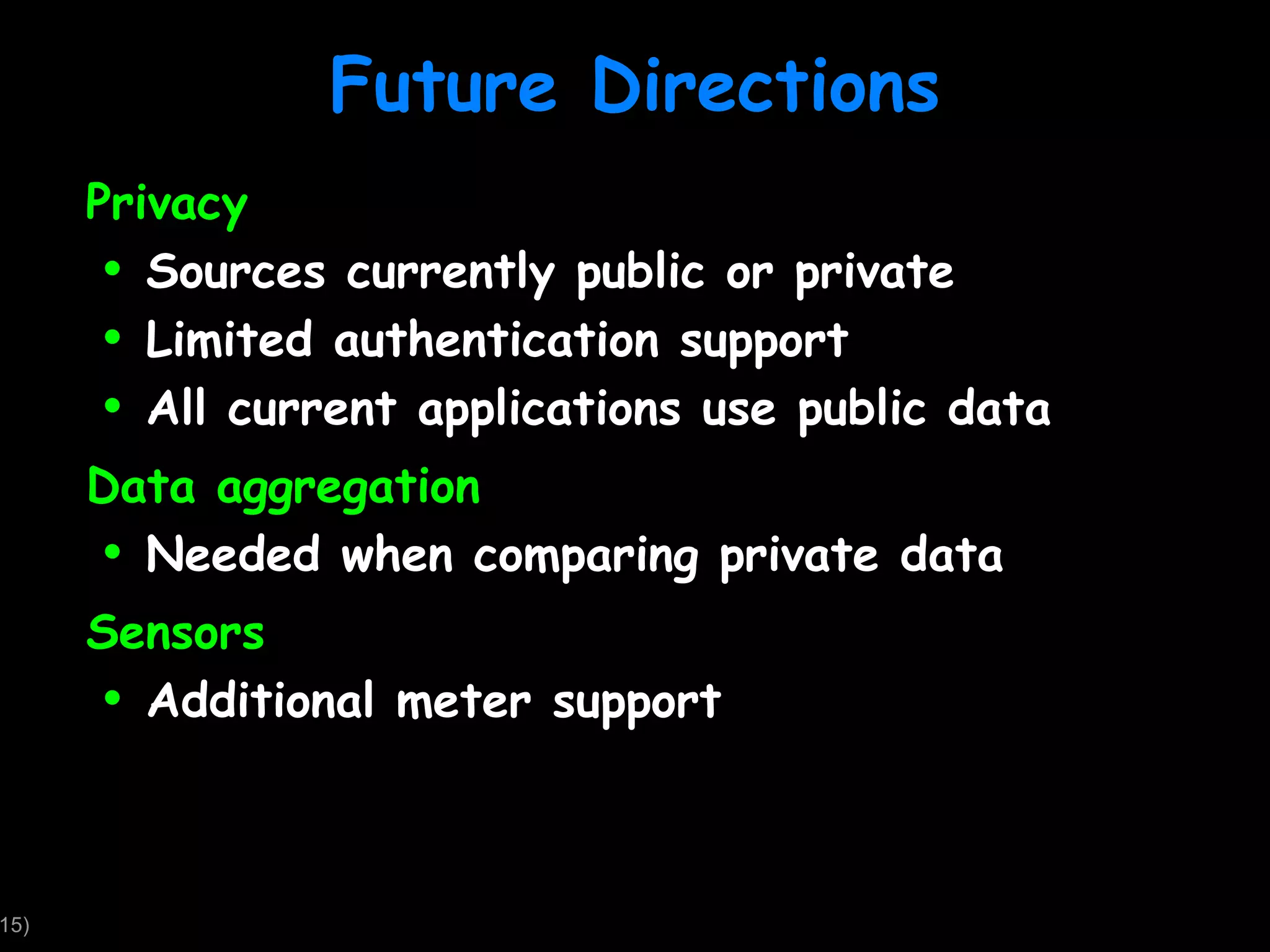 Future Directions Privacy Sources currently public or private Limited authentication support All current applications use public data Data aggregation Needed when comparing private data Sensors Additional meter support 