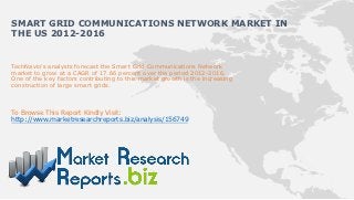 SMART GRID COMMUNICATIONS NETWORK MARKET IN
THE US 2012-2016


TechNavio's analysts forecast the Smart Grid Communications Network
market to grow at a CAGR of 17.66 percent over the period 2012-2016.
One of the key factors contributing to this market growth is the increasing
construction of large smart grids.



To Browse This Report Kindly Visit:
http://www.marketresearchreports.biz/analysis/156749
 