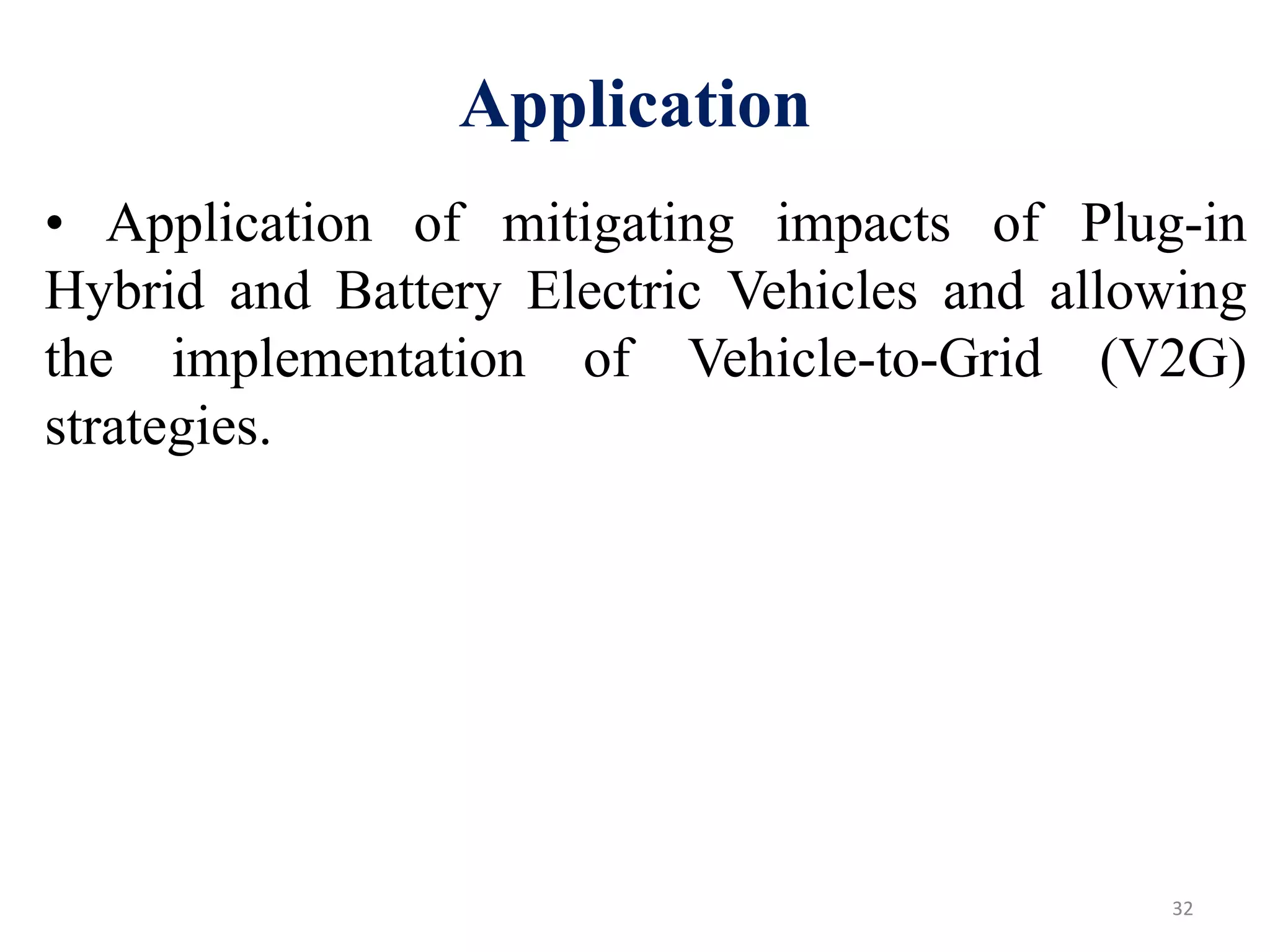 Application
• Application of mitigating impacts of Plug-in
Hybrid and Battery Electric Vehicles and allowing
the implementation of Vehicle-to-Grid (V2G)
strategies.
32
 