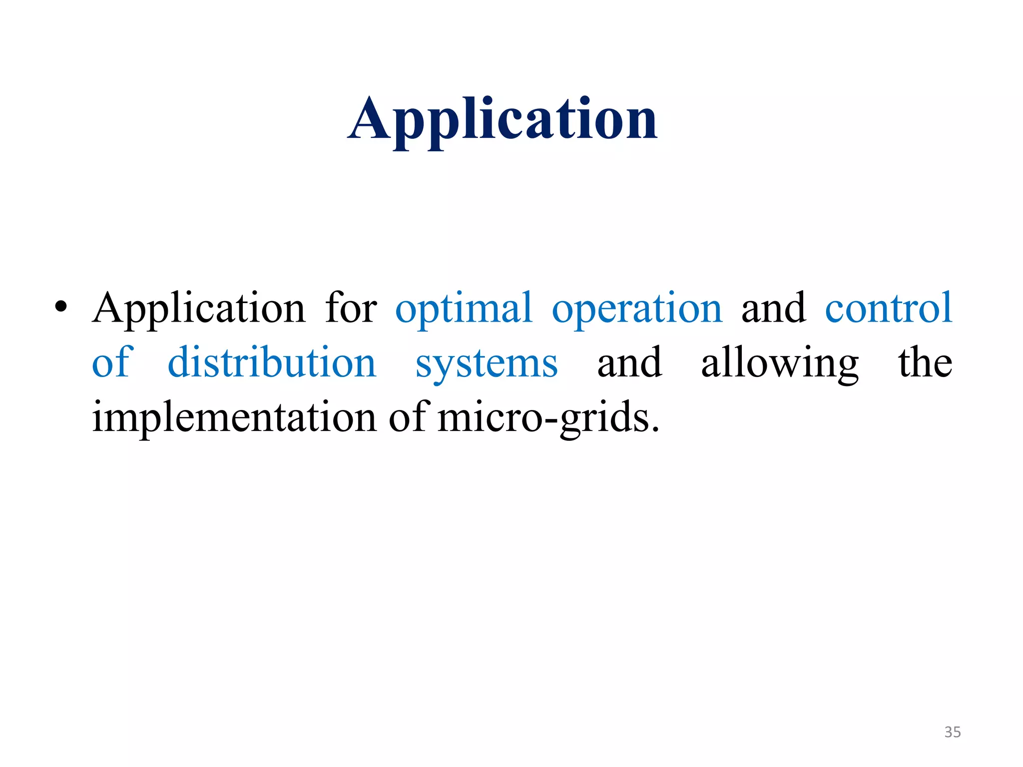 • Application for optimal operation and control
of distribution systems and allowing the
implementation of micro-grids.
35
Application
 