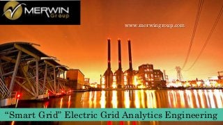 www.merwingroup.com
“Smart Grid” Electric Grid Analytics Engineering
 