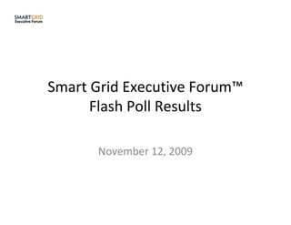 Smart Grid Executive Forum™
      Flash Poll Results

      November 12, 2009
 