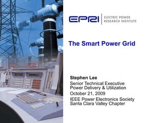 The Smart Power Grid Stephen Lee Senior Technical Executive  Power Delivery & Utilization October 21, 2009 IEEE Power Electronics Society Santa Clara Valley Chapter 