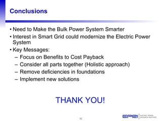 Conclusions <ul><li>Need to Make the Bulk Power System Smarter </li></ul><ul><li>Interest in Smart Grid could modernize th...
