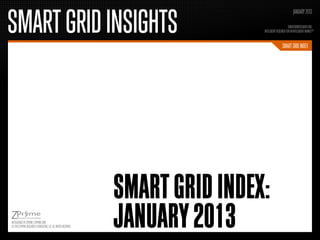 SMART GRID INSIGHTS
                                                                                                            JANUARY 2013

                                                                                                        SMARTGRIDRESEARCH.ORG
                                                                                 INTELLIGENT RESEARCH FOR AN INTELLIGENT MARKETTM


                                                                                                  SMART GRID INDEX




                                                                 SMART GRID INDEX:
INTELLIGENCE BY ZPRYME | ZPRYME.COM
© 2013 ZPRYME RESEARCH & CONSULTING, LLC. ALL RIGHTS RESERVED.   JANUARY 2013
 