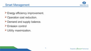 19
Smart Management
Energy efficiency improvement.
Operation cost reduction.
Demand and supply balance.
Emission control
Utility maximization.
 