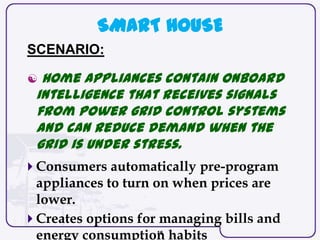 16
SMART HOUSE
SCENARIO:
 Home appliances contain onboard
intelligence that receives signals
from power grid control syst...