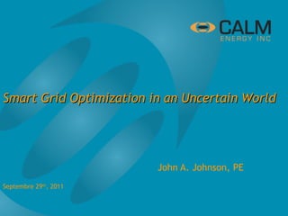 Smart Grid Optimization in an Uncertain World




                         John A. Johnson, PE
Septembre 29th, 2011
 