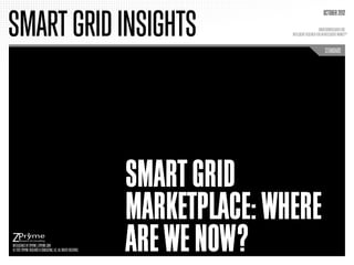 SMART GRID INSIGHTS
                                                                                                           OCTOBER 2012

                                                                                                       SMARTGRIDRESEARCH.ORG
                                                                                INTELLIGENT RESEARCH FOR AN INTELLIGENT MARKETTM


                                                                                                            STANDARD




                                                                 SMART GRID
                                                                 MARKETPLACE: WHERE
INTELLIGENCE BY ZPRYME | ZPRYME.COM
© 2012 ZPRYME RESEARCH & CONSULTING, LLC. ALL RIGHTS RESERVED.   ARE WE NOW?
 