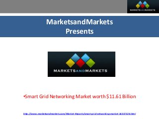 MarketsandMarkets
Presents
•Smart Grid Networking Market worth $11.61 Billion
http://www.marketsandmarkets.com/Market-Reports/smart-grid-networking-market-16317324.html
 