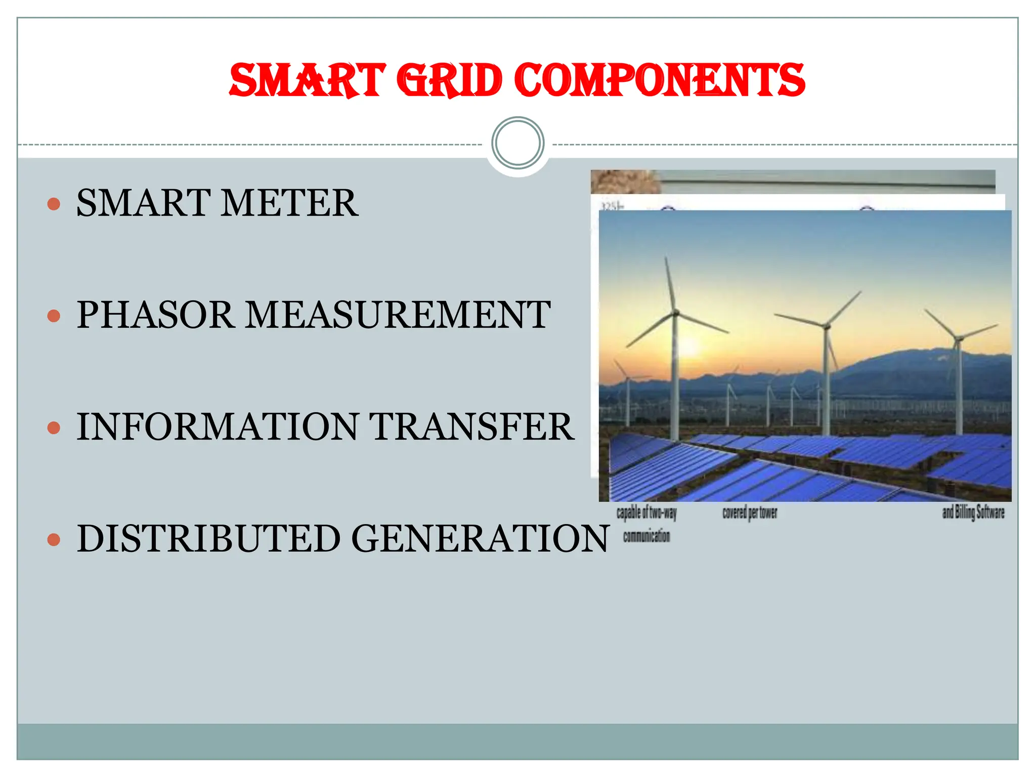 SMART GRID COMPONENTS
 SMART METER
 PHASOR MEASUREMENT
 INFORMATION TRANSFER
 DISTRIBUTED GENERATION
 