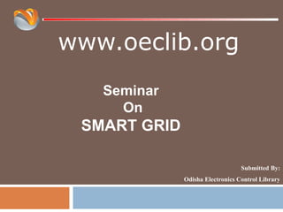 www.oeclib.org
Submitted By:
Odisha Electronics Control Library
Seminar
On
SMART GRID
 
