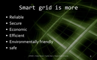 Smart grid is more
•   Reliable
•   Secure
•   Economic
•   Efficient
•   Environmentally friendly
•   safe
              UP6550 | Robert Moreo + Yuchen Mao | Wayne State University   5
 
