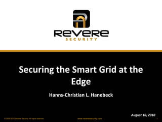 Securing the Smart Grid at the
                              Edge
                                                    Hanns-Christian L. Hanebeck


                                                                                         August 10, 2010
© 2009-2010 Revere Security. All rights reserved.               www.reveresecurity.com                     1
 