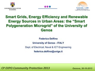 Smart Grids, Energy Efficiency and Renewable
Energy Sources in Urban Areas: the “Smart
Polygeneration Microgrid” of the University of
Genoa
Federico Delfino

University of Genoa - ITALY
Dept. of Electrical, Naval & ICT Engineering
federico.delfino@unige.it

CP EXPO Community Protection 2013

Genova, 30-10-2013

 
