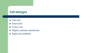 Advantages
 New job
 Innovation
 Lower cost
 Higher customer satisfaction
 Improved reliability
 