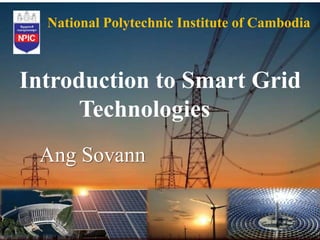 1
Introduction to Smart Grid
Technologies
Ang Sovann
National Polytechnic Institute of Cambodia
 