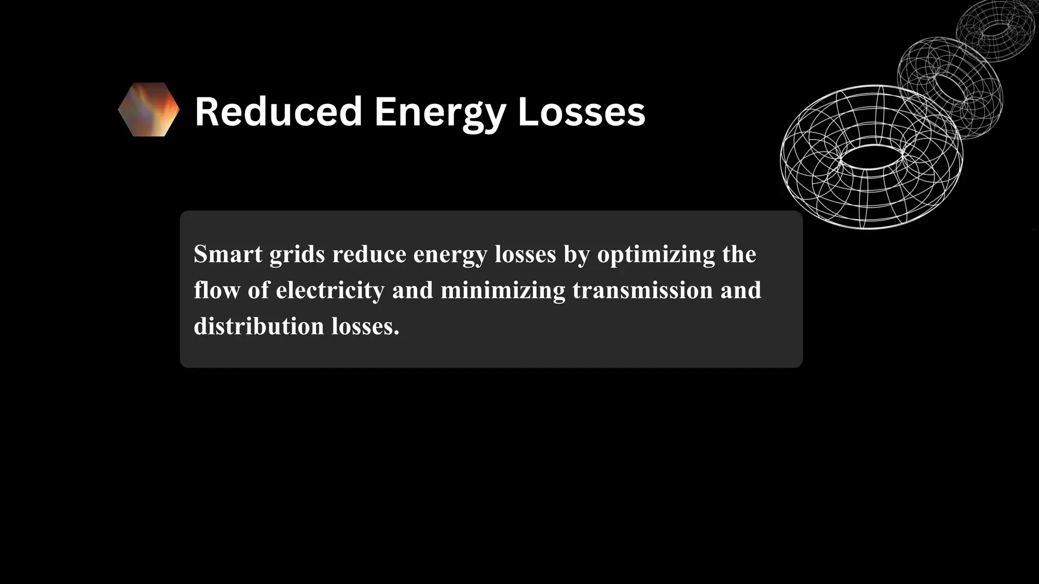 Reduced Energy Losses
Smart grids reduce energy losses by optimizing the
flow of electricity and minimizing transmission and
distribution losses.
 