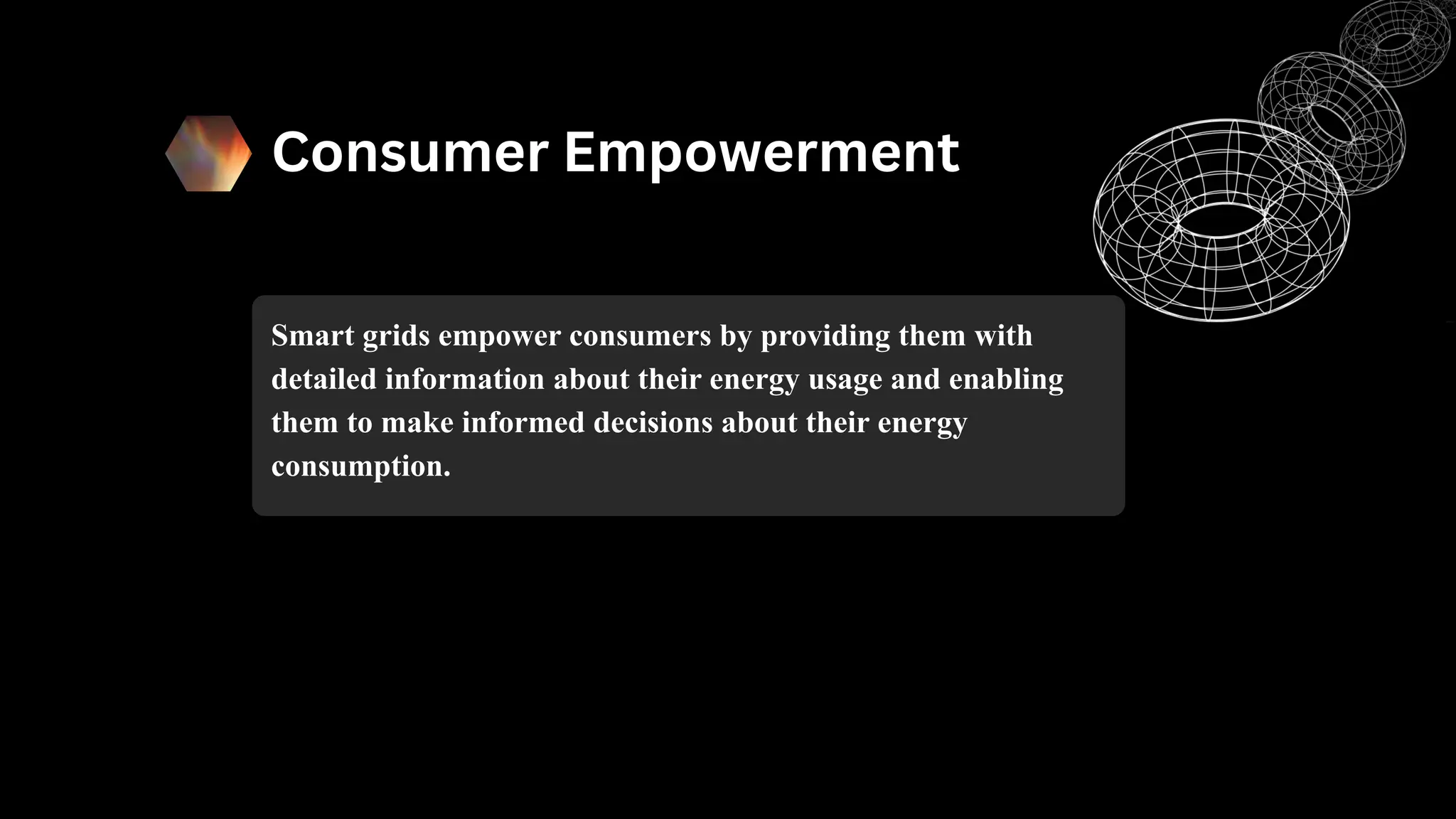 Consumer Empowerment
Smart grids empower consumers by providing them with
detailed information about their energy usage and enabling
them to make informed decisions about their energy
consumption.
 
